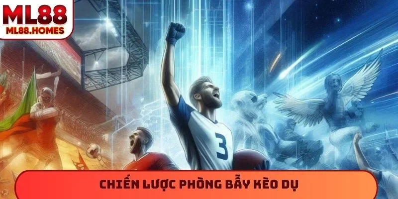 Chiến lược phòng bẫy kèo dụ